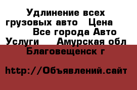 Удлинение всех грузовых авто › Цена ­ 20 000 - Все города Авто » Услуги   . Амурская обл.,Благовещенск г.